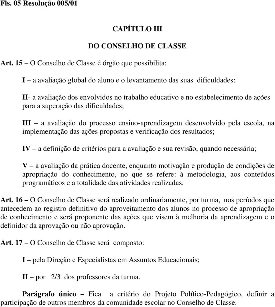 ações para a superação das dificuldades; III a avaliação do processo ensino-aprendizagem desenvolvido pela escola, na implementação das ações propostas e verificação dos resultados; IV a definição de