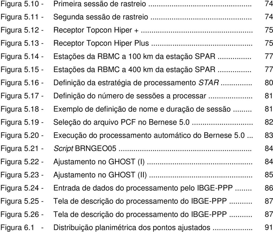 .. 81 Figura 5.18 - Exemplo de definição de nome e duração de sessão... 81 Figura 5.19 - Seleção do arquivo PCF no Bernese 5.0... 82 Figura 5.20 - Execução do processamento automático do Bernese 5.0... 83 Figura 5.