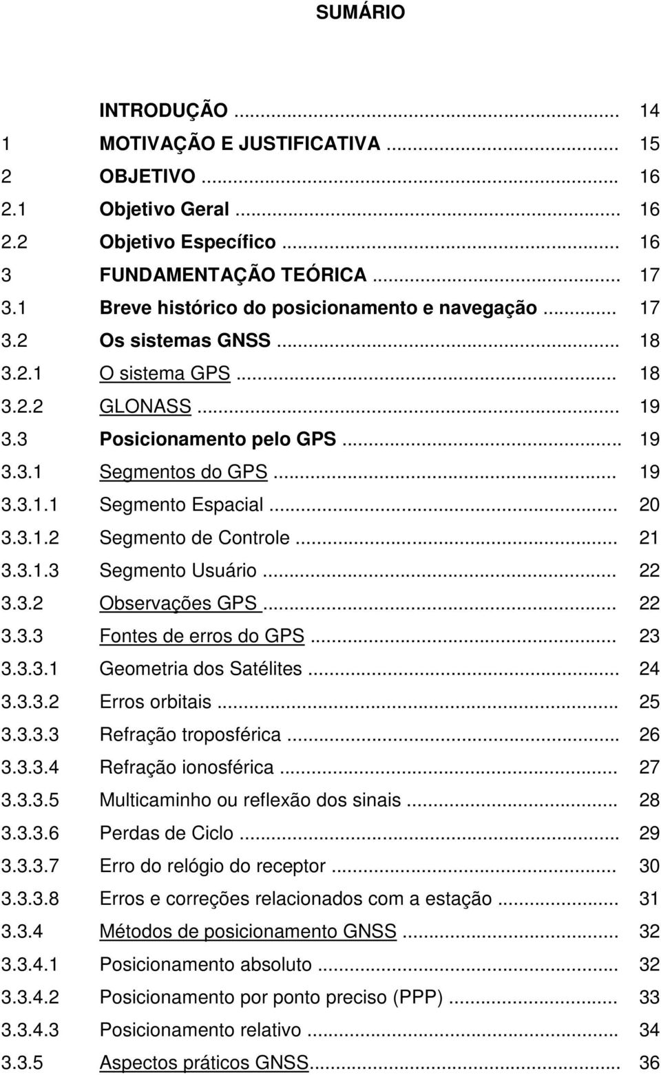 .. 20 3.3.1.2 Segmento de Controle... 21 3.3.1.3 Segmento Usuário... 22 3.3.2 Observações GPS... 22 3.3.3 Fontes de erros do GPS... 23 3.3.3.1 Geometria dos Satélites... 24 3.3.3.2 Erros orbitais.