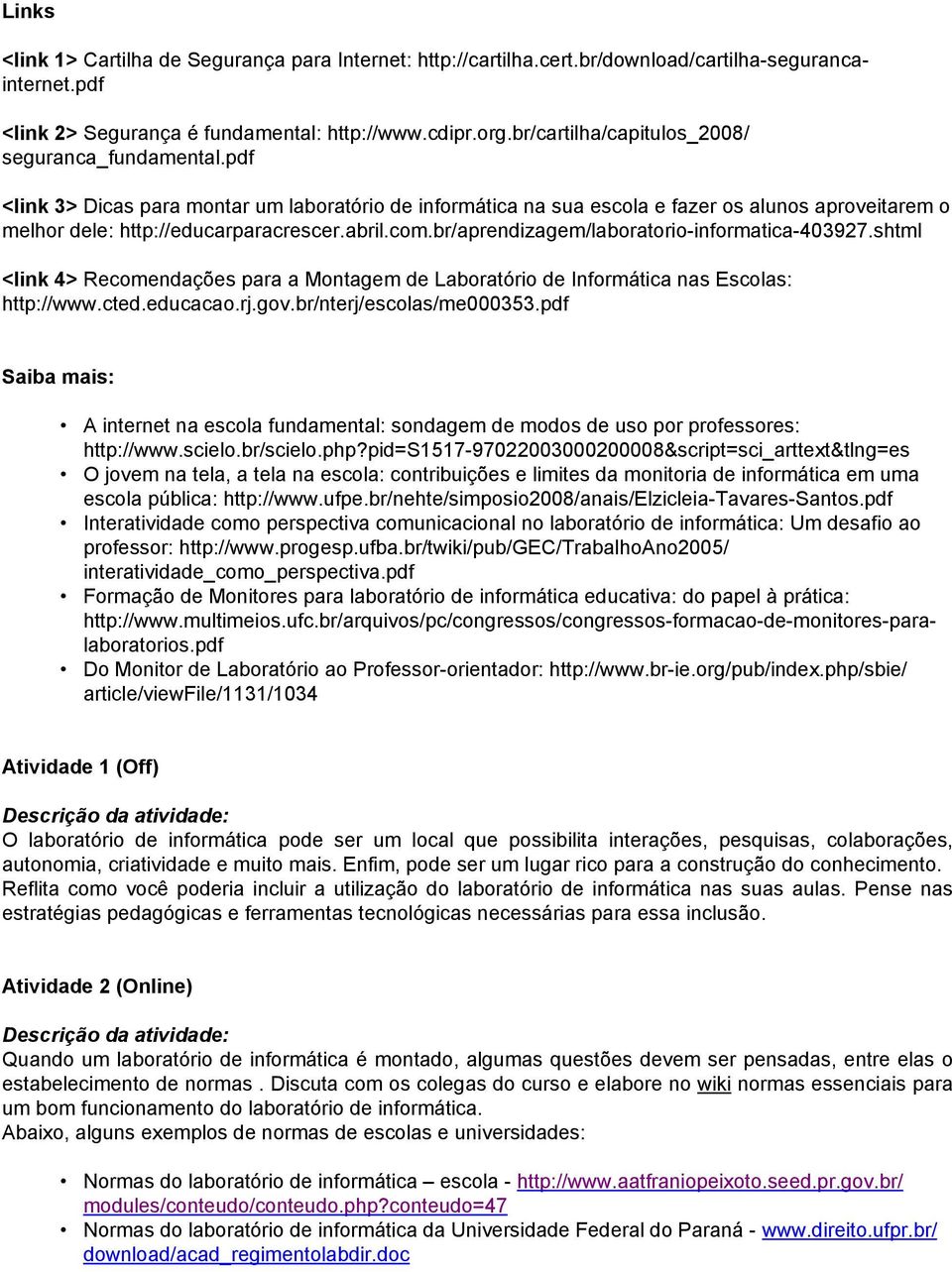 abril.com.br/aprendizagem/laboratorio-informatica-403927.shtml <link 4> Recomendações para a Montagem de Laboratório de Informática nas Escolas: http://www.cted.educacao.rj.gov.