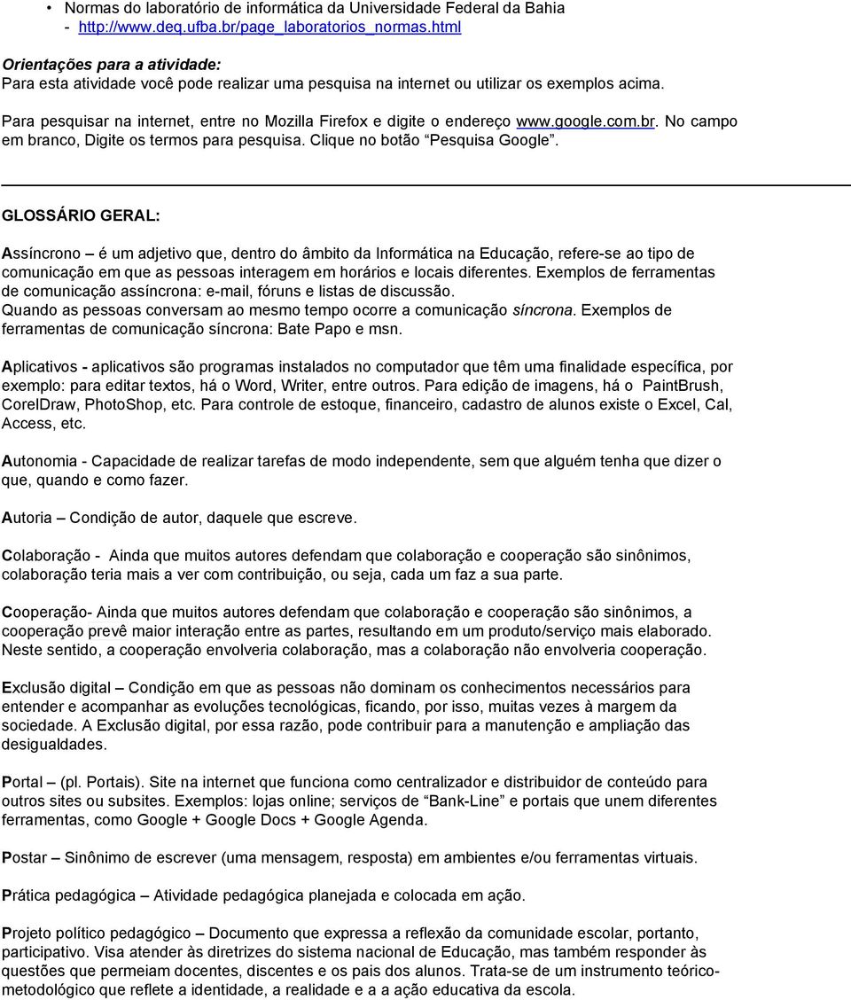 Para pesquisar na internet, entre no Mozilla Firefox e digite o endereço www.google.com.br. No campo em branco, Digite os termos para pesquisa. Clique no botão Pesquisa Google.