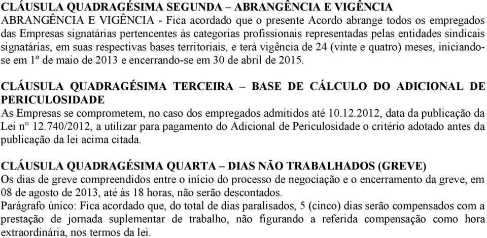 encerrando-se em 30 de abril de 2015. CLÁUSULA QUADRAGÉSIMA TERCEIRA BASE DE CÁLCULO DO ADICIONAL DE PERICULOSIDADE As Empresas se comprometem, no caso dos empregados admitidos até 10.12.