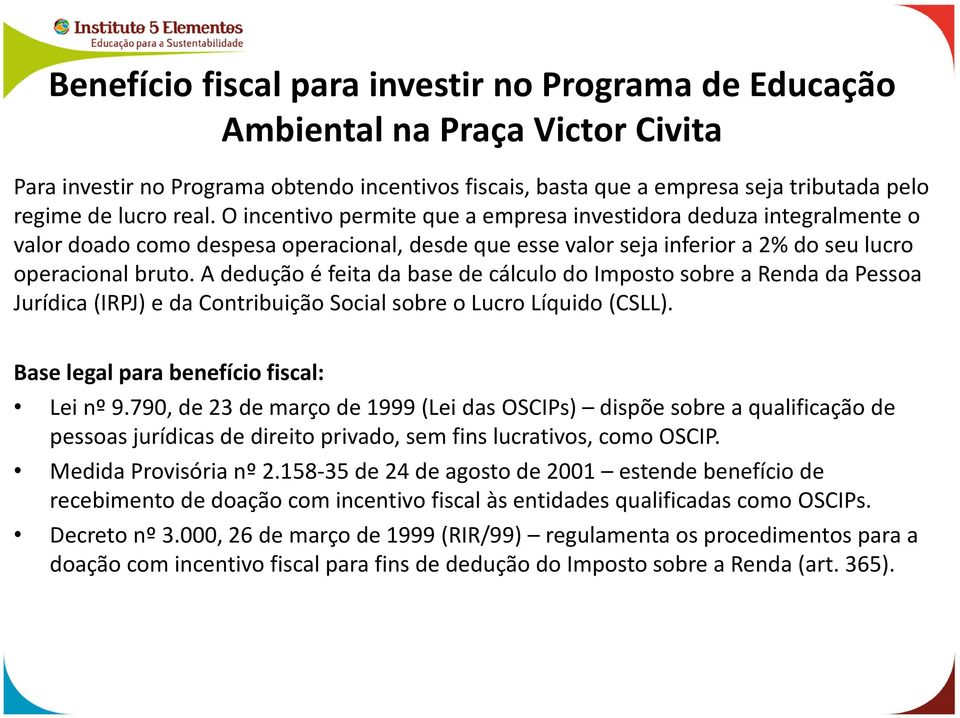 A dedução é feita da base de cálculo do Imposto sobre a Renda da Pessoa Jurídica (IRPJ) e da Contribuição Social sobre o Lucro Líquido (CSLL). Base legal para benefício fiscal: Lei nº 9.