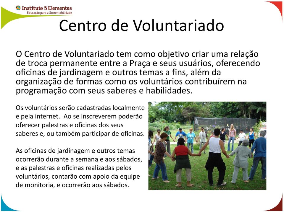 Os voluntários serão cadastradas localmente e pela internet. Ao se inscreverem poderão oferecer palestras e oficinas dos seus saberes e, ou também participar de oficinas.