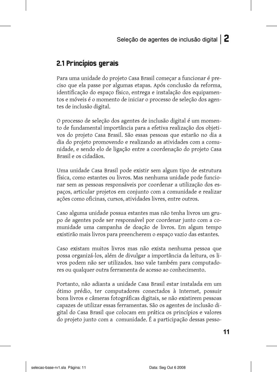 O processo de seleção dos agentes de inclusão digital é um momento de fundamental importância para a efetiva realização dos objetivos do projeto Casa Brasil.