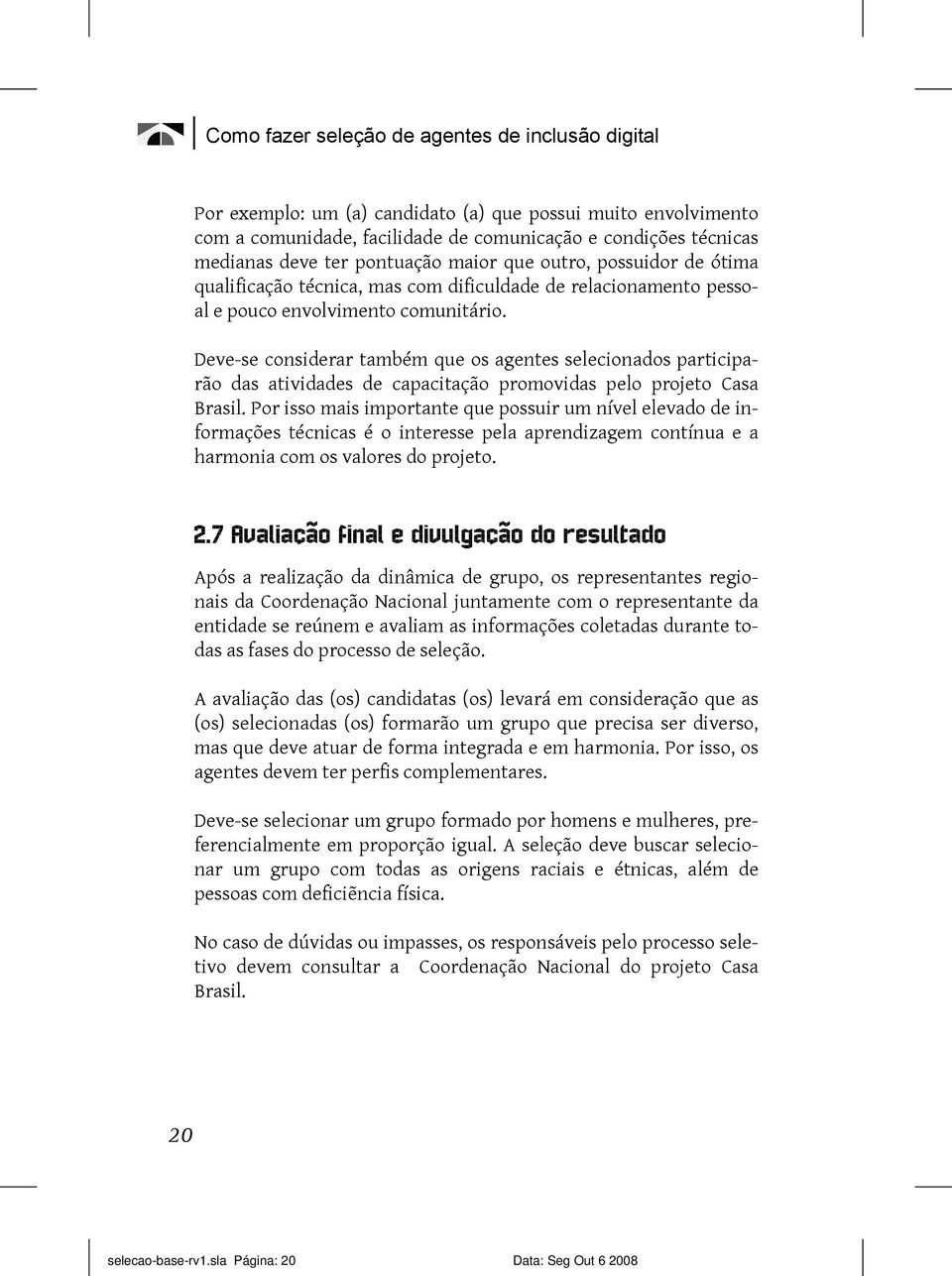 Deve-se considerar também que os agentes selecionados participarão das atividades de capacitação promovidas pelo projeto Casa Brasil.