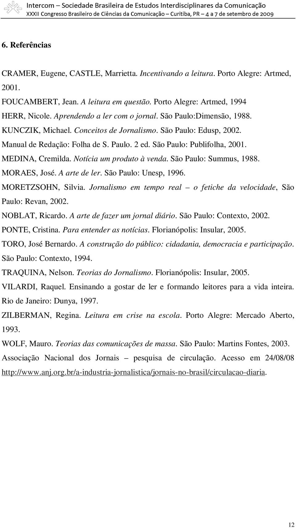 MEDINA, Cremilda. Notícia um produto à venda. São Paulo: Summus, 1988. MORAES, José. A arte de ler. São Paulo: Unesp, 1996. MORETZSOHN, Silvia.