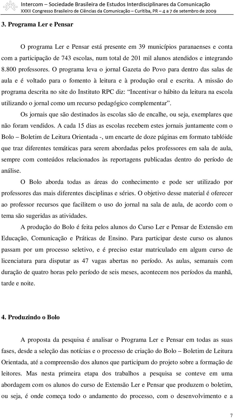 A missão do programa descrita no site do Instituto RPC diz: Incentivar o hábito da leitura na escola utilizando o jornal como um recurso pedagógico complementar.