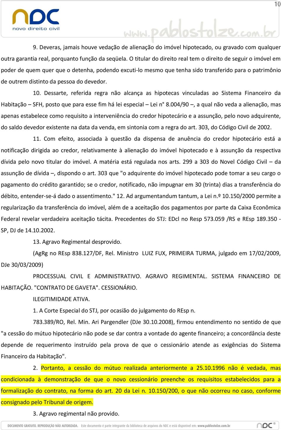 devedor. 10. Dessarte, referida regra não alcança as hipotecas vinculadas ao Sistema Financeiro da Habitação SFH, posto que para esse fim há lei especial Lei n 8.