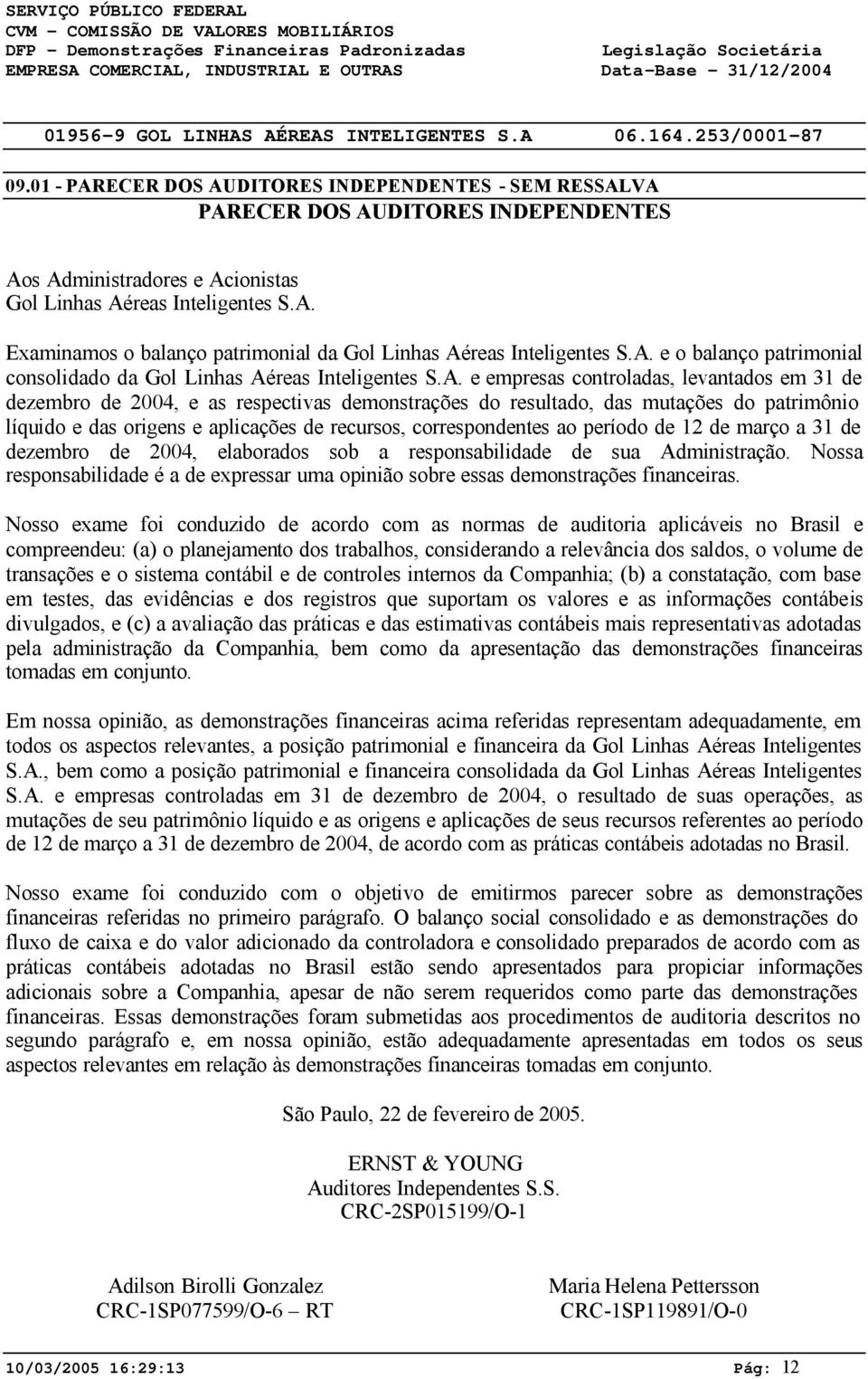 1 - PARECER DOS AUDITORES INDEPENDENTES - SEM RESSALVA PARECER DOS AUDITORES INDEPENDENTES Aos Administradores e Acionistas Gol Linhas Aéreas Inteligentes S.A. Examinamos o balanço patrimonial da Gol Linhas Aéreas Inteligentes S.