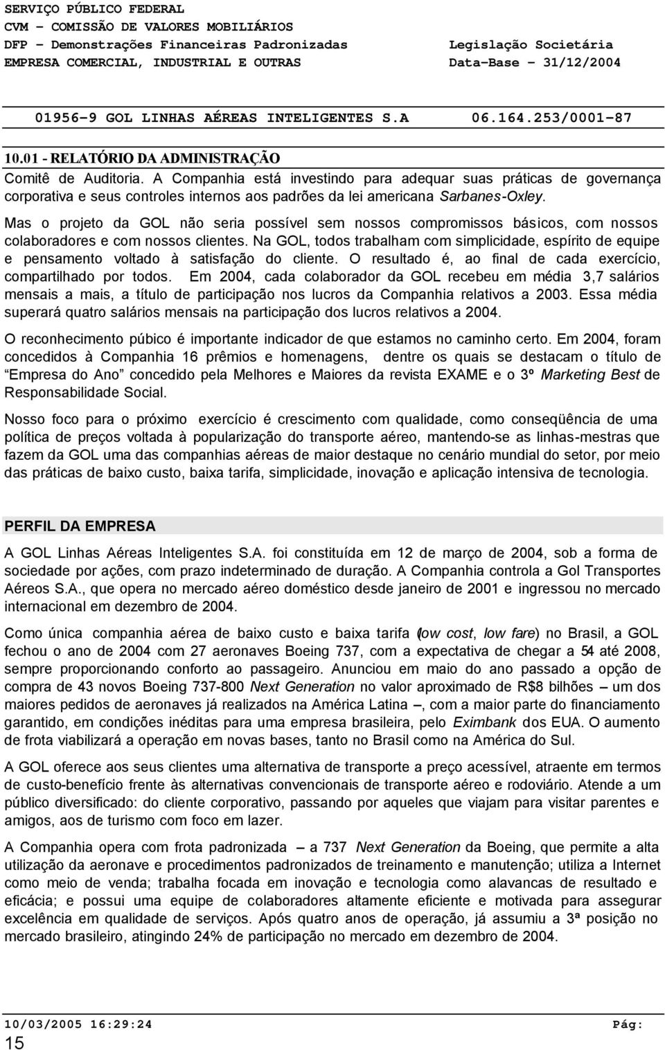 A Companhia está investindo para adequar suas práticas de governança corporativa e seus controles internos aos padrões da lei americana Sarbanes-Oxley.