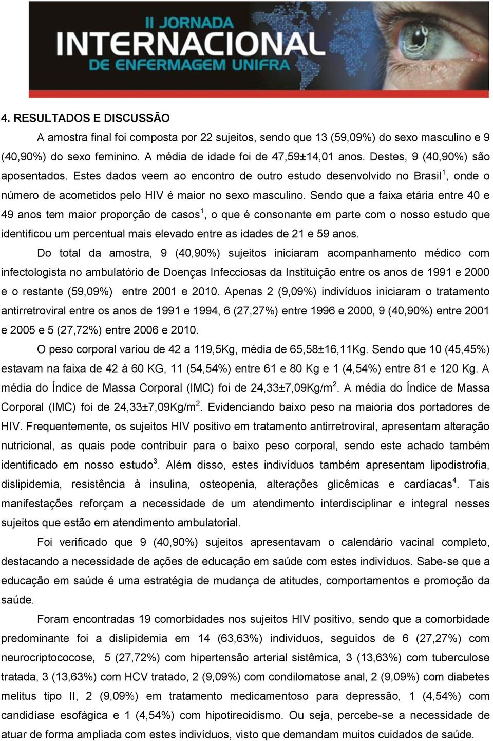 Sendo que a faixa etária entre 40 e 49 anos tem maior proporção de casos 1, o que é consonante em parte com o nosso estudo que identificou um percentual mais elevado entre as idades de 21 e 59 anos.