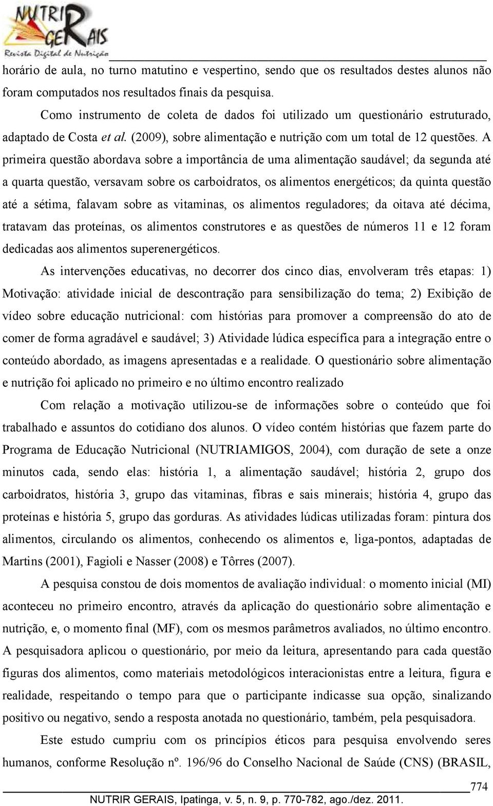 A primeira questão abordava sobre a importância de uma alimentação saudável; da segunda até a quarta questão, versavam sobre os carboidratos, os alimentos energéticos; da quinta questão até a sétima,