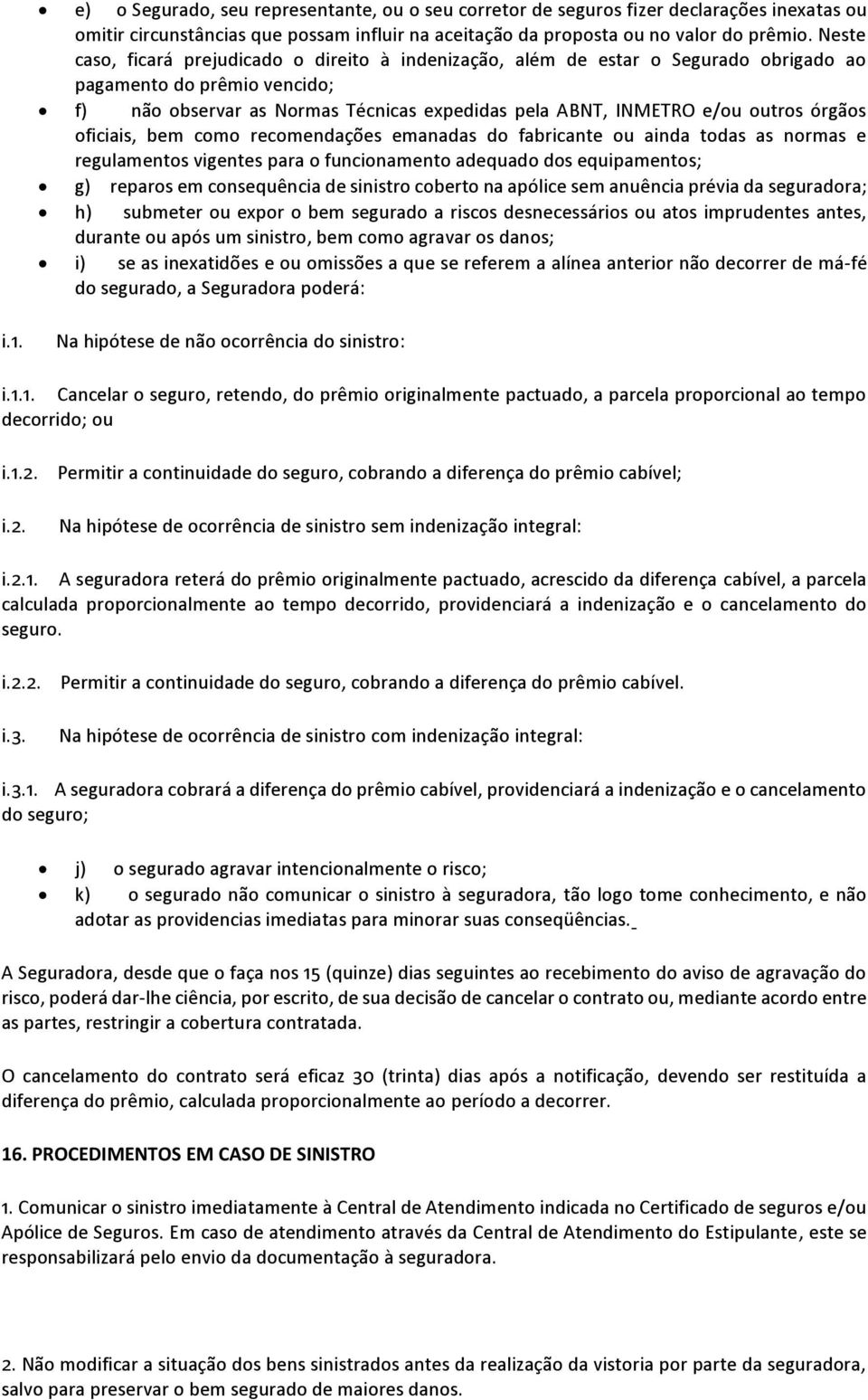 órgãos oficiais, bem como recomendações emanadas do fabricante ou ainda todas as normas e regulamentos vigentes para o funcionamento adequado dos equipamentos; g) reparos em consequência de sinistro