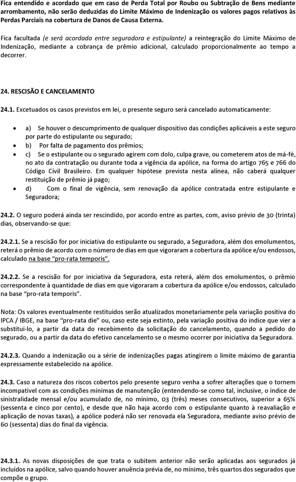 Fica facultada (e será acordada entre seguradora e estipulante) a reintegração do Limite Máximo de Indenização, mediante a cobrança de prêmio adicional, calculado proporcionalmente ao tempo a