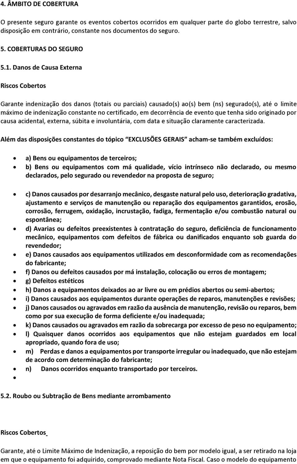 Danos de Causa Externa Riscos Cobertos Garante indenização dos danos (totais ou parciais) causado(s) ao(s) bem (ns) segurado(s), até o limite máximo de indenização constante no certificado, em