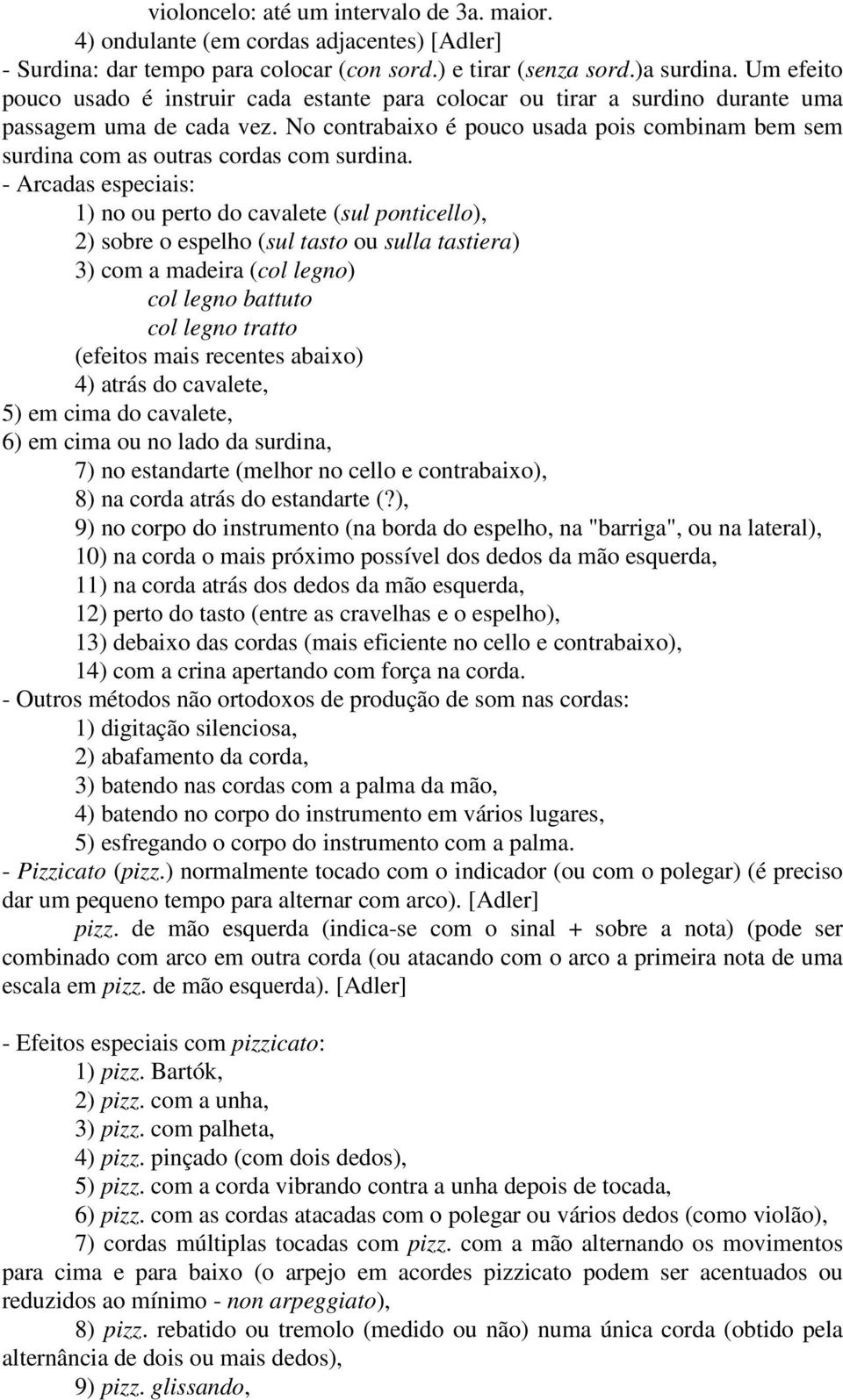 No contrabaixo é pouco usada pois combinam bem sem surdina com as outras cordas com surdina.