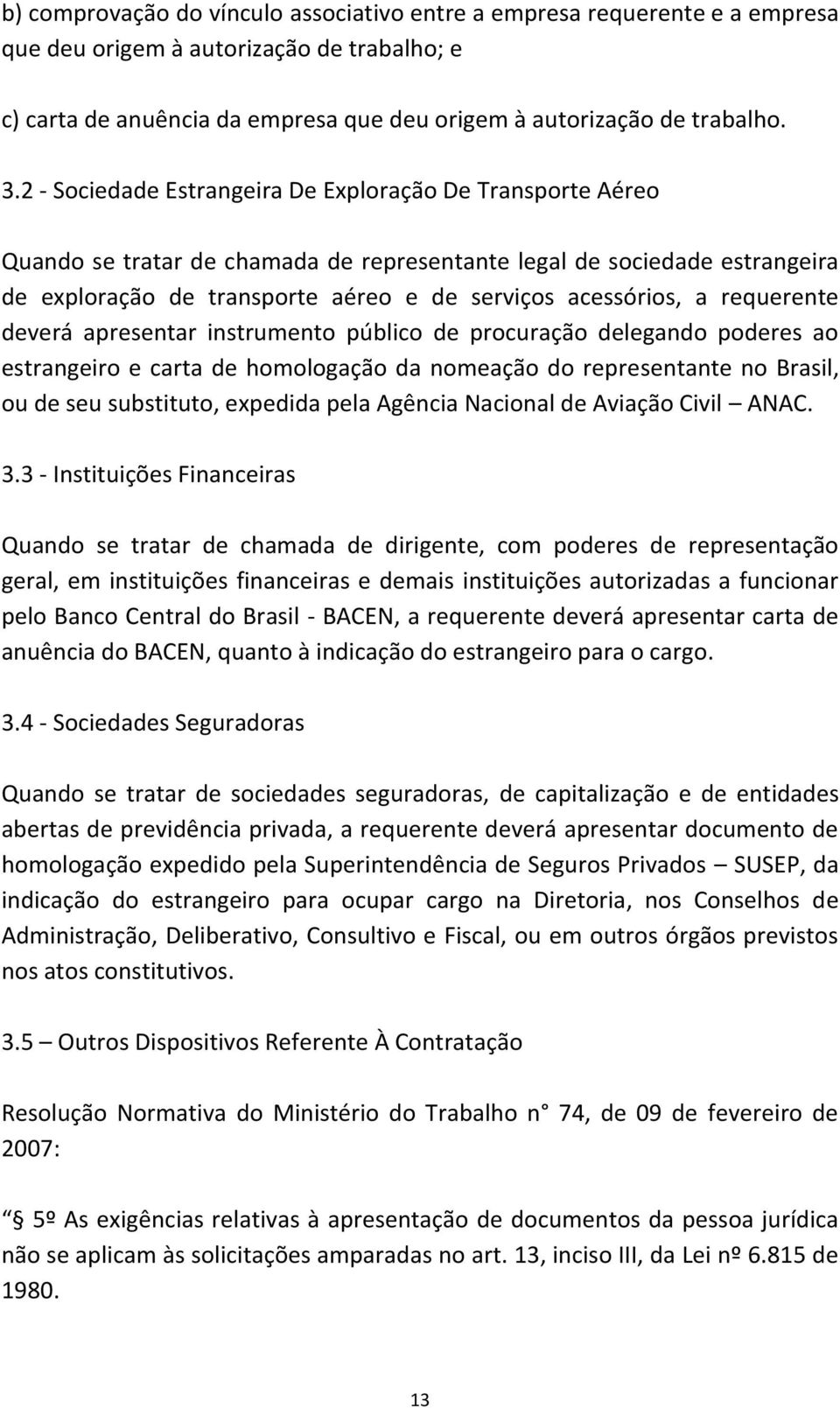 requerente deverá apresentar instrumento público de procuração delegando poderes ao estrangeiro e carta de homologação da nomeação do representante no Brasil, ou de seu substituto, expedida pela