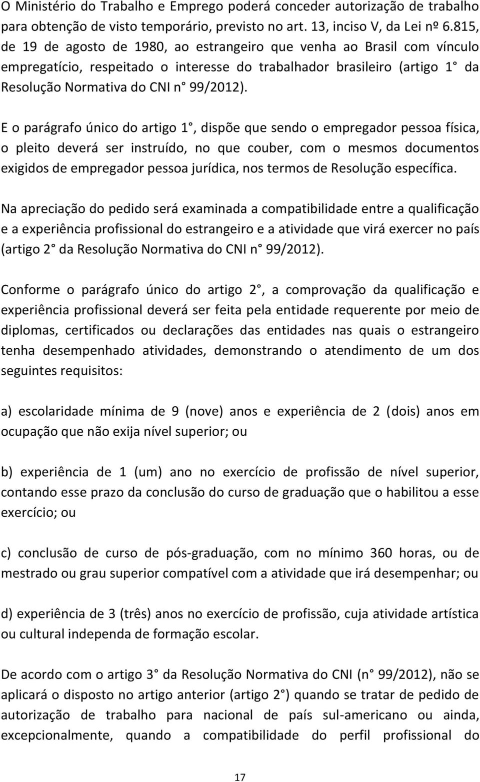 E o parágrafo único do artigo 1, dispõe que sendo o empregador pessoa física, o pleito deverá ser instruído, no que couber, com o mesmos documentos exigidos de empregador pessoa jurídica, nos termos