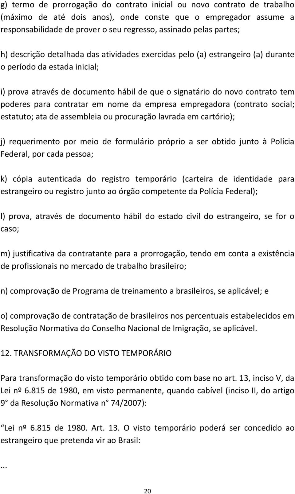 poderes para contratar em nome da empresa empregadora (contrato social; estatuto; ata de assembleia ou procuração lavrada em cartório); j) requerimento por meio de formulário próprio a ser obtido