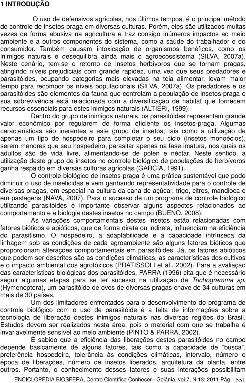 consumidor. Também causam intoxicação de organismos benéficos, como os inimigos naturais e desequilibra ainda mais o agroecossistema (SILVA, 2007a).