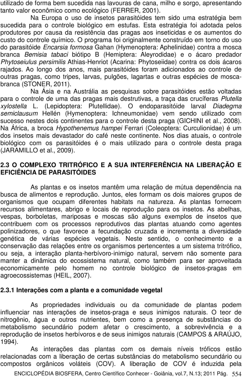 Esta estratégia foi adotada pelos produtores por causa da resistência das pragas aos inseticidas e os aumentos do custo do controle químico.