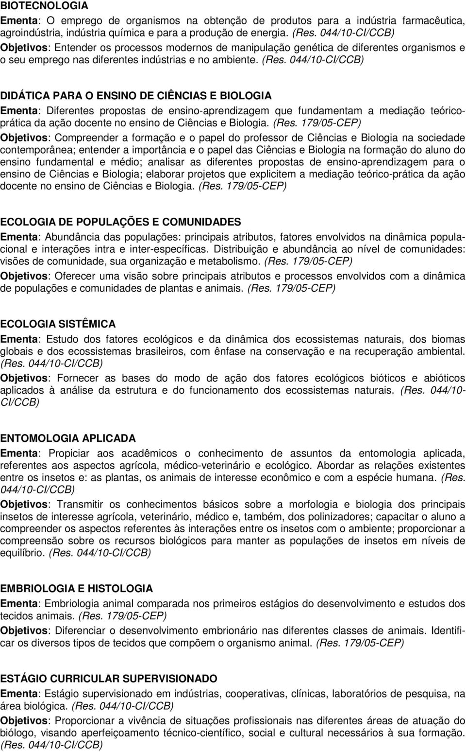 044/10-CI/CCB) DIDÁTICA PARA O ENSINO DE CIÊNCIAS E BIOLOGIA Ementa: Diferentes propostas de ensino-aprendizagem que fundamentam a mediação teóricoprática da ação docente no ensino de Ciências e