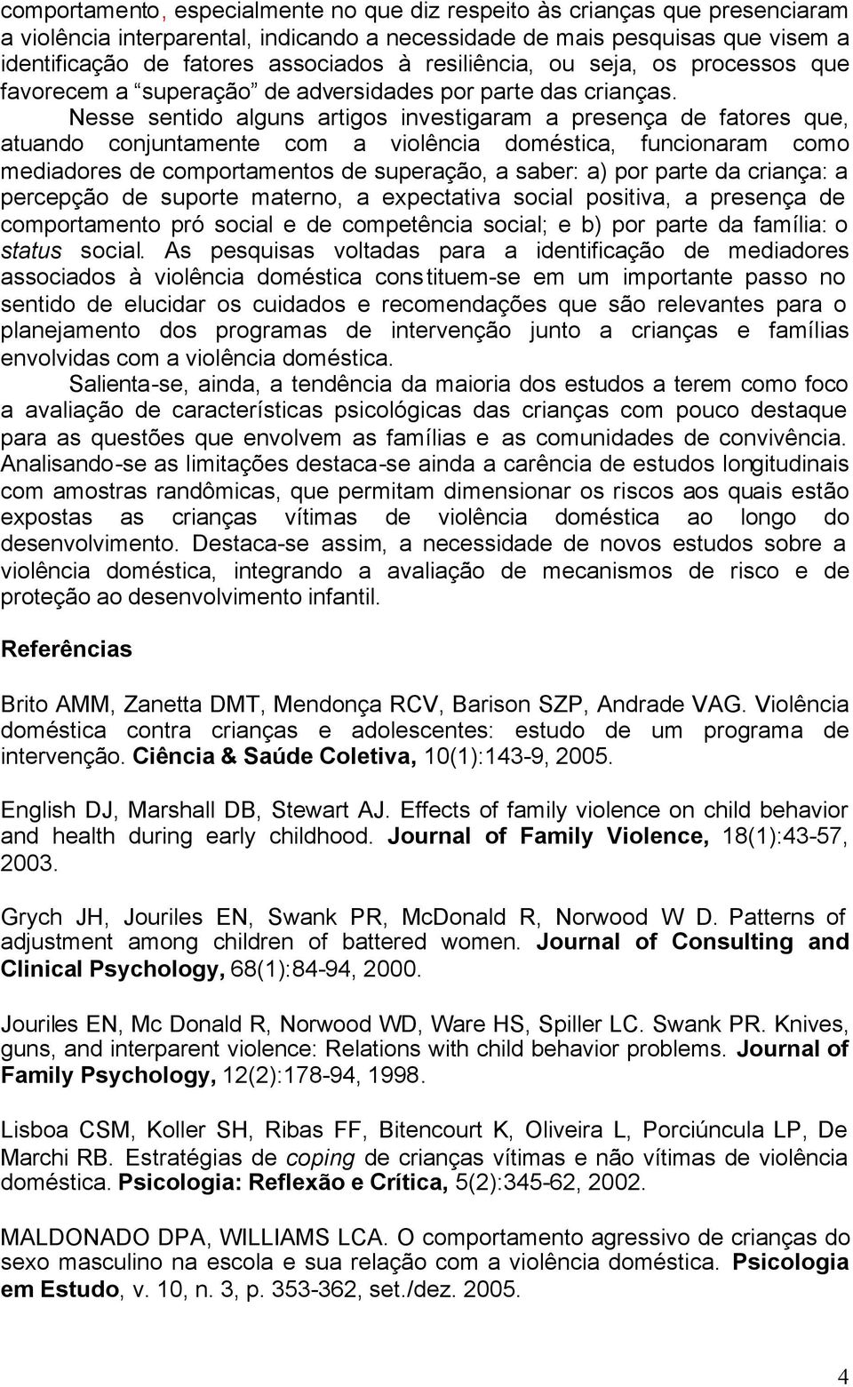 Nesse sentido alguns artigos investigaram a presença de fatores que, atuando conjuntamente com a violência doméstica, funcionaram como mediadores de comportamentos de superação, a saber: a) por parte