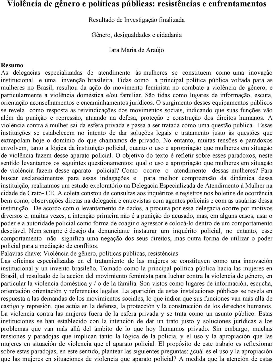 Tidas como a principal política pública voltada para as mulheres no Brasil, resultou da ação do movimento feminista no combate a violência de gênero, e particularmente a violência doméstica e/ou