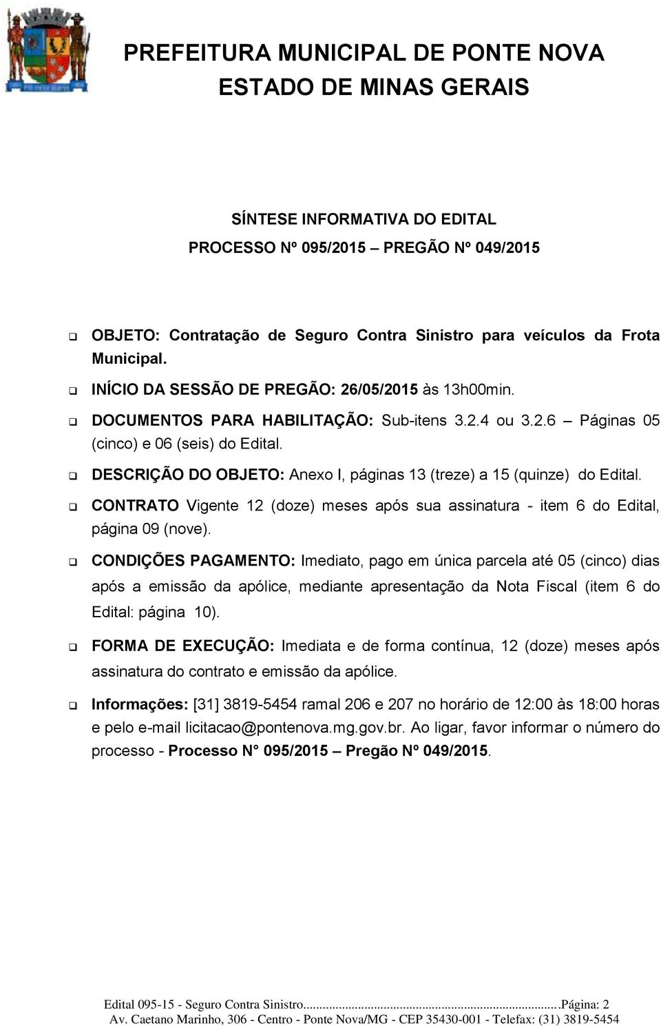 DESCRIÇÃO DO OBJETO: Anexo I, páginas 13 (treze) a 15 (quinze) do Edital. CONTRATO Vigente 12 (doze) meses após sua assinatura - item 6 do Edital, página 09 (nove).