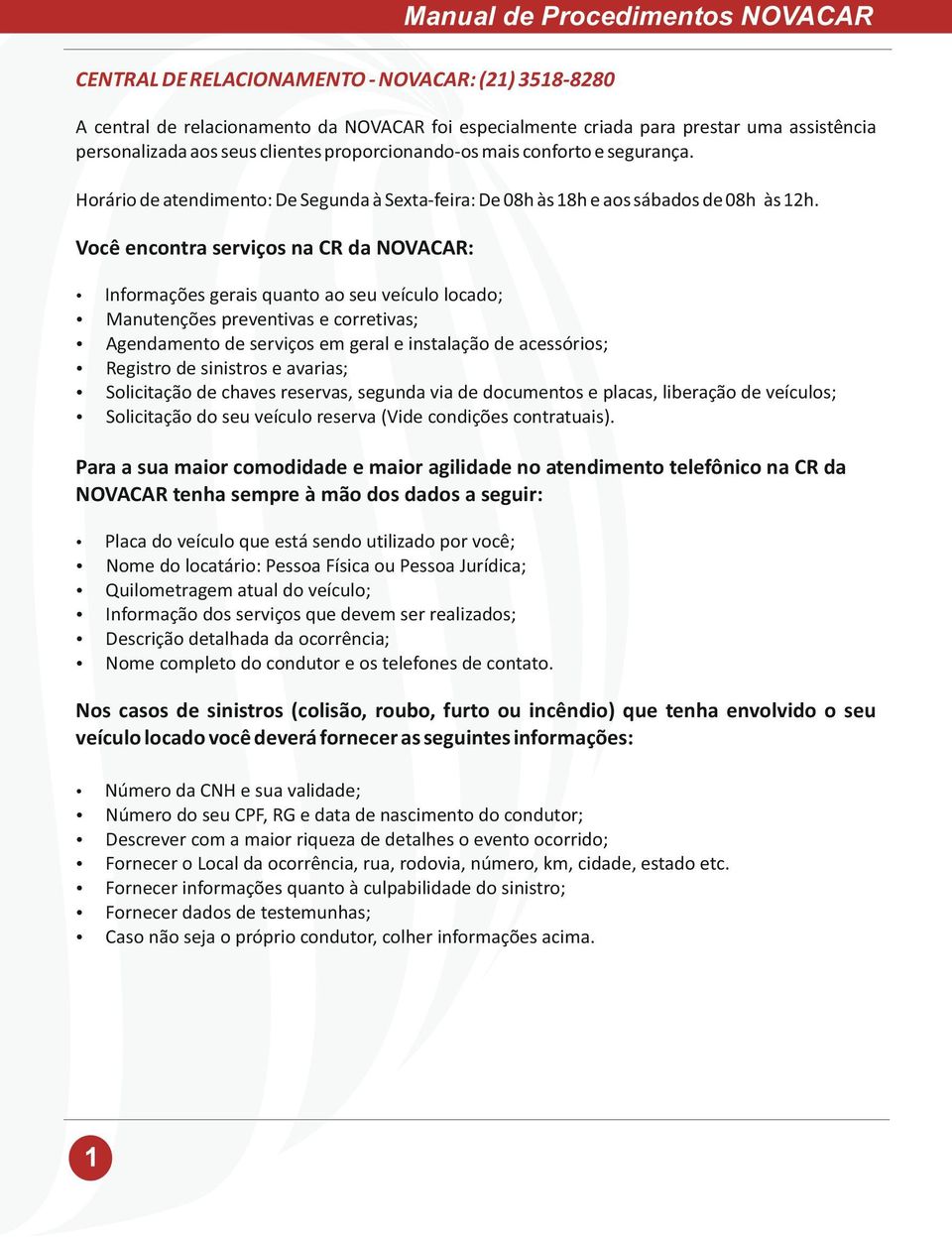 Você encontra serviços na CR da NOVACAR: Informações gerais quanto ao seu veículo locado; Manutenções preventivas e corretivas; Agendamento de serviços em geral e instalação de acessórios; Registro