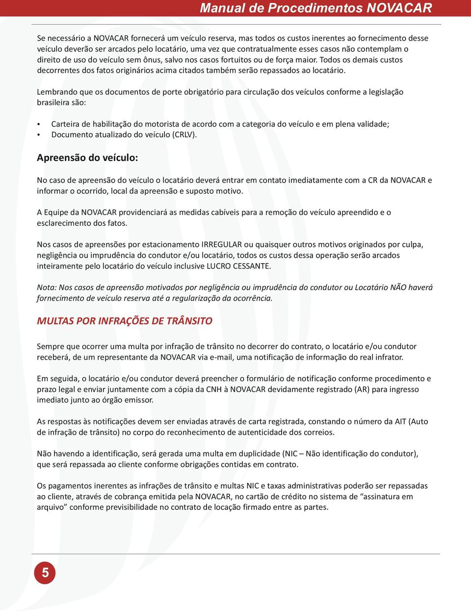 Todos os demais custos decorrentes dos fatos originários acima citados também serão repassados ao locatário.