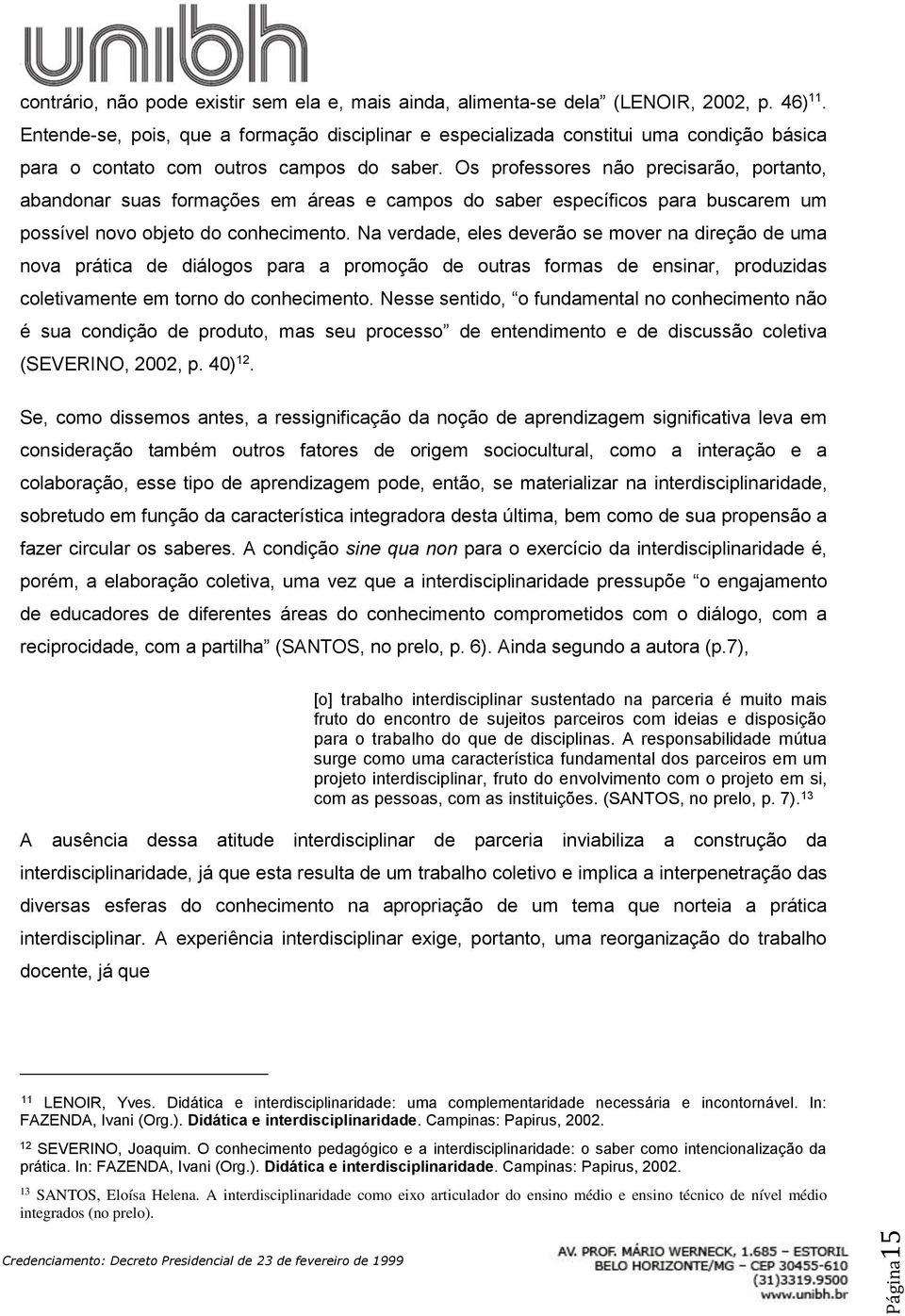 Os professores não precisarão, portanto, abandonar suas formações em áreas e campos do saber específicos para buscarem um possível novo objeto do conhecimento.