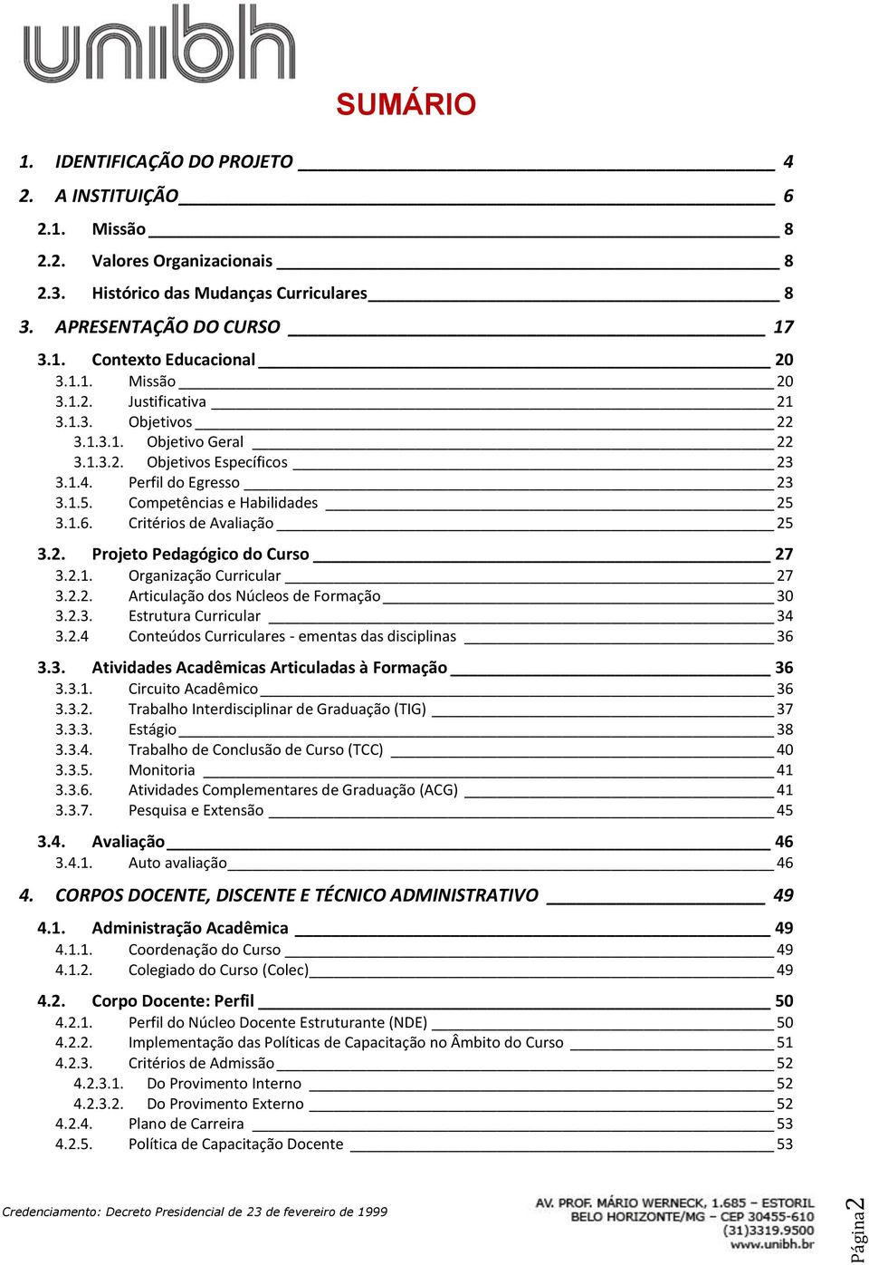 Critérios de Avaliação 25 3.2. Projeto Pedagógico do Curso 27 3.2.1. Organização Curricular 27 3.2.2. Articulação dos Núcleos de Formação 30 3.2.3. Estrutura Curricular 34 3.2.4 Conteúdos Curriculares - ementas das disciplinas 36 3.