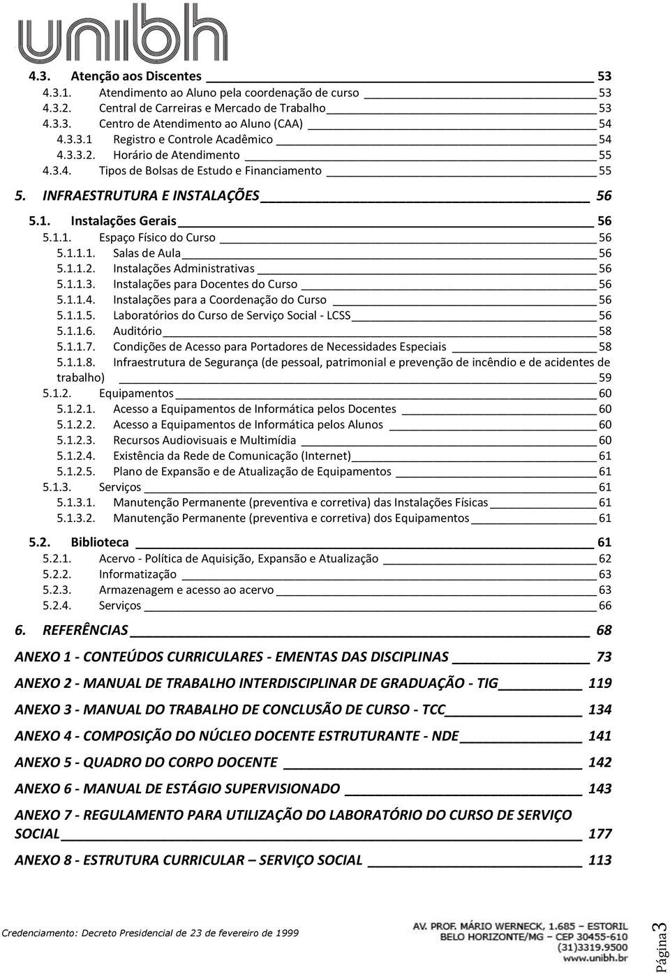 1.1.2. Instalações Administrativas 56 5.1.1.3. Instalações para Docentes do Curso 56 5.1.1.4. Instalações para a Coordenação do Curso 56 5.1.1.5. Laboratórios do Curso de Serviço Social - LCSS 56 5.1.1.6. Auditório 58 5.