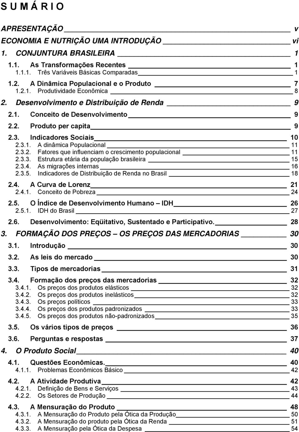 Indicadores Sociais 10 2.3.1. A dinâmica Populacional 11 2.3.2. Fatores que influenciam o crescimento populacional 11 2.3.3. Estrutura etária da população brasileira 15 2.3.4.