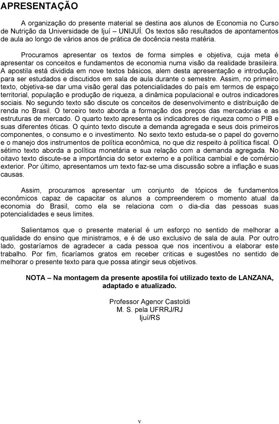 Procuramos apresentar os textos de forma simples e objetiva, cuja meta é apresentar os conceitos e fundamentos de economia numa visão da realidade brasileira.