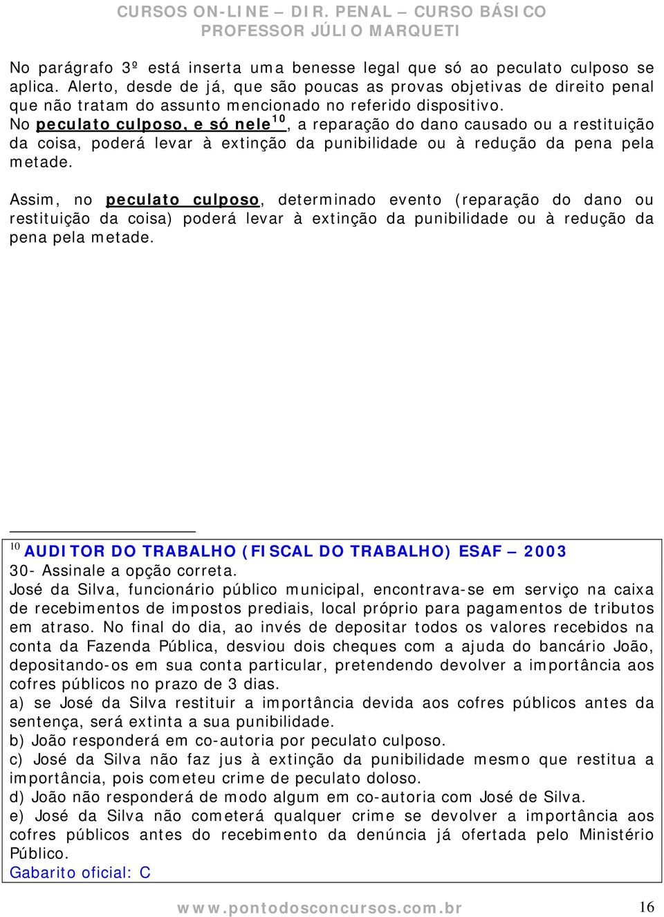 No peculato culposo, e só nele 10, a reparação do dano causado ou a restituição da coisa, poderá levar à extinção da punibilidade ou à redução da pena pela metade.