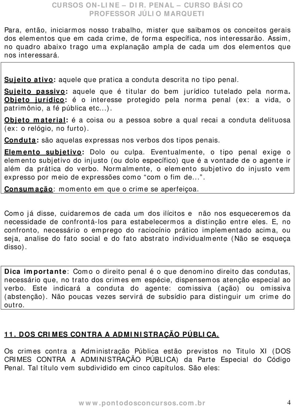 Sujeito passivo: aquele que é titular do bem jurídico tutelado pela norma. Objeto jurídico: é o interesse protegido pela norma penal (ex: a vida, o patrimônio, a fé pública etc...).