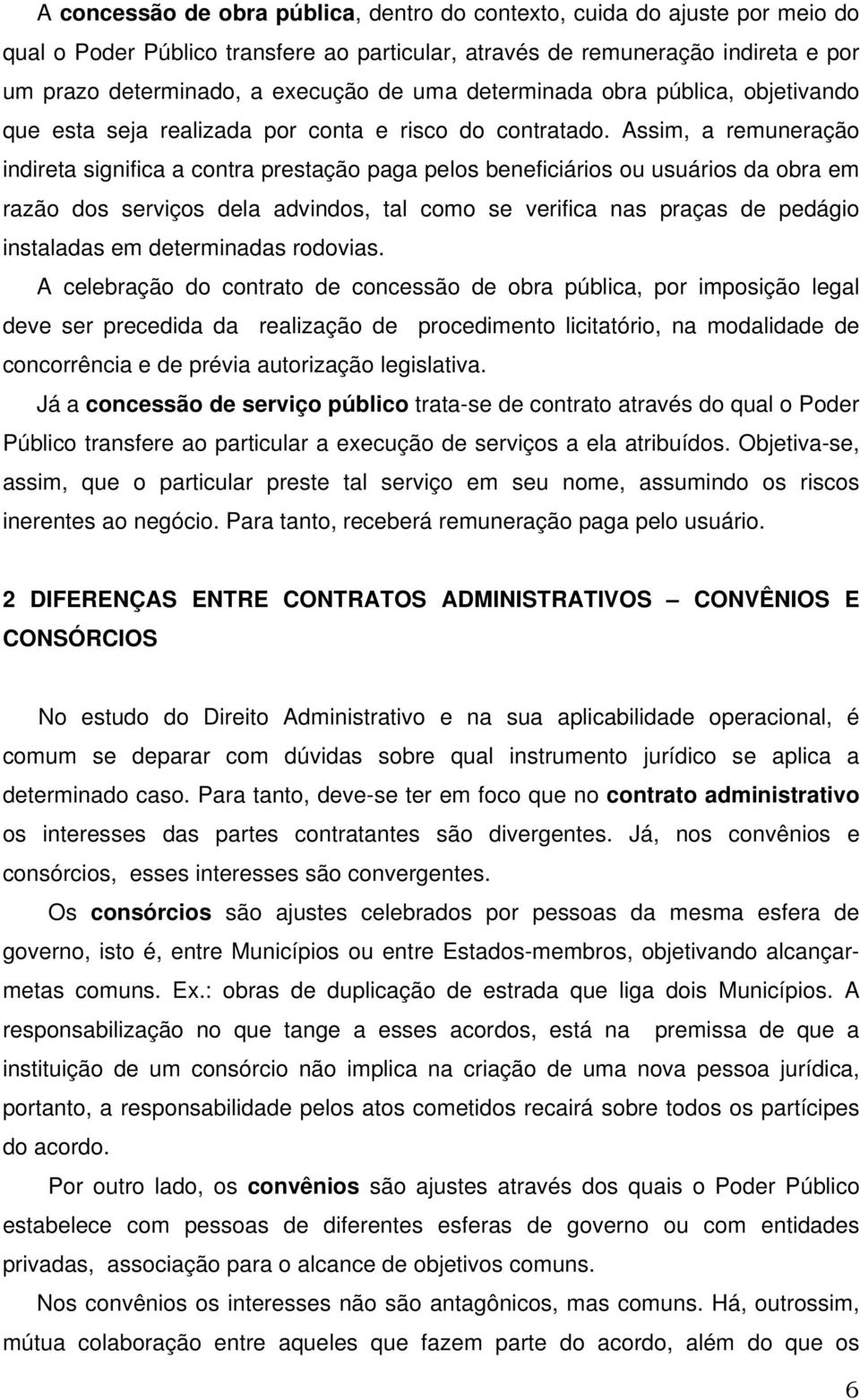 Assim, a remuneração indireta significa a contra prestação paga pelos beneficiários ou usuários da obra em razão dos serviços dela advindos, tal como se verifica nas praças de pedágio instaladas em