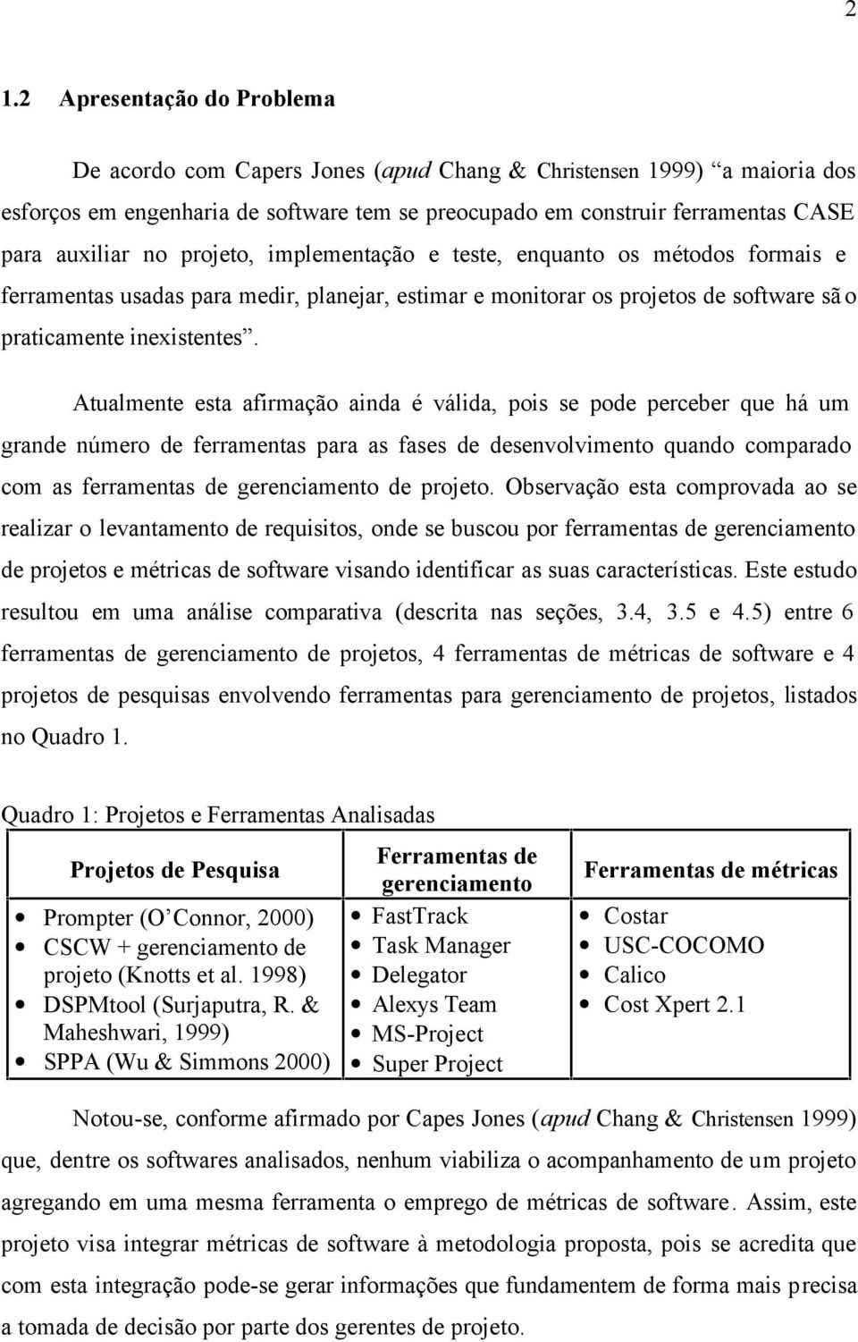 Atualmente esta afirmação ainda é válida, pois se pode perceber que há um grande número de ferramentas para as fases de desenvolvimento quando comparado com as ferramentas de gerenciamento de projeto.