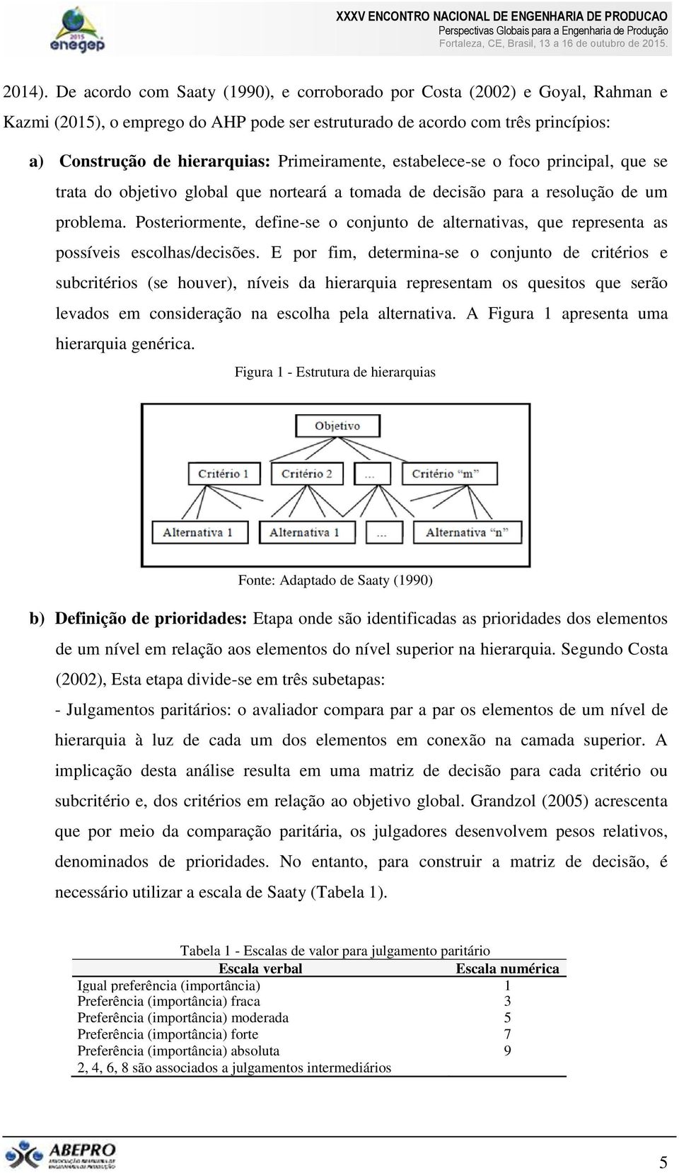 Primeiramente, estabelece-se o foco principal, que se trata do objetivo global que norteará a tomada de decisão para a resolução de um problema.