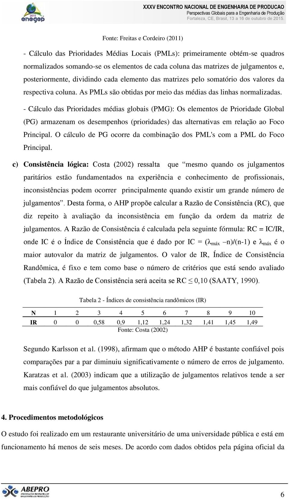 - Cálculo das Prioridades médias globais (PMG): Os elementos de Prioridade Global (PG) armazenam os desempenhos (prioridades) das alternativas em relação ao Foco Principal.