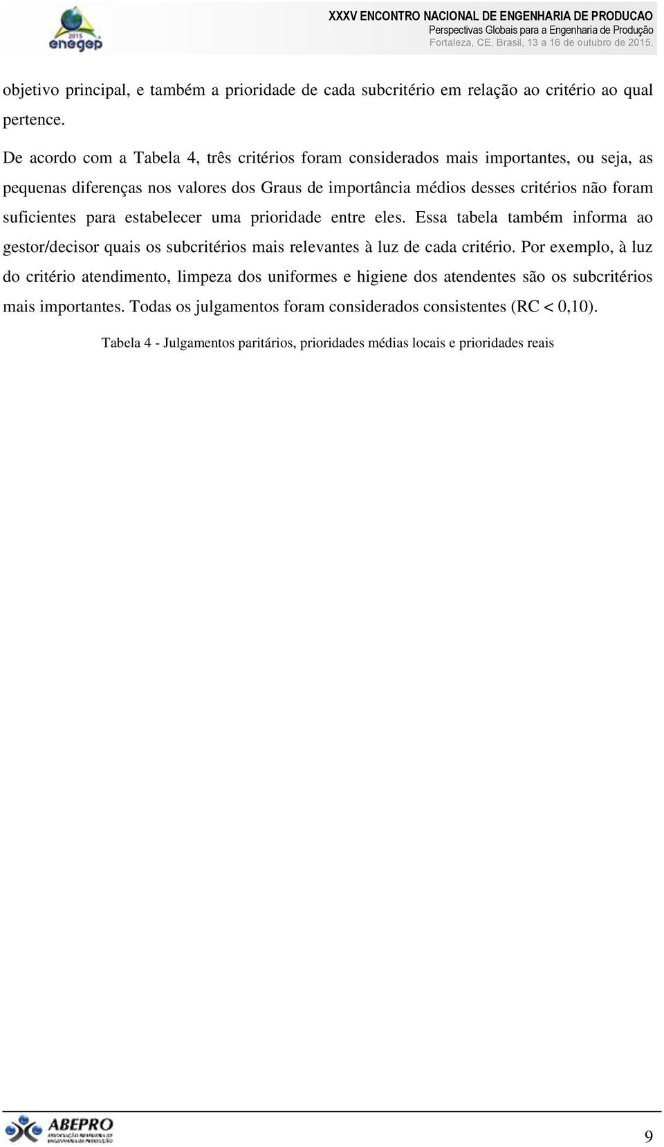 suficientes para estabelecer uma prioridade entre eles. Essa tabela também informa ao gestor/decisor quais os subcritérios mais relevantes à luz de cada critério.