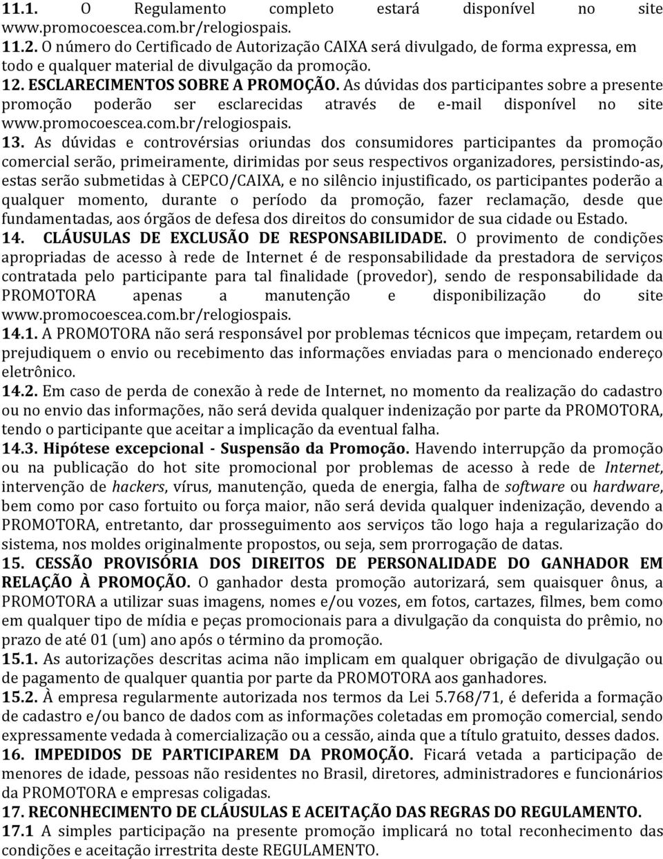 As dúvidas e controvérsias oriundas dos consumidores participantes da promoção comercial serão, primeiramente, dirimidas por seus respectivos organizadores, persistindo-as, estas serão submetidas à