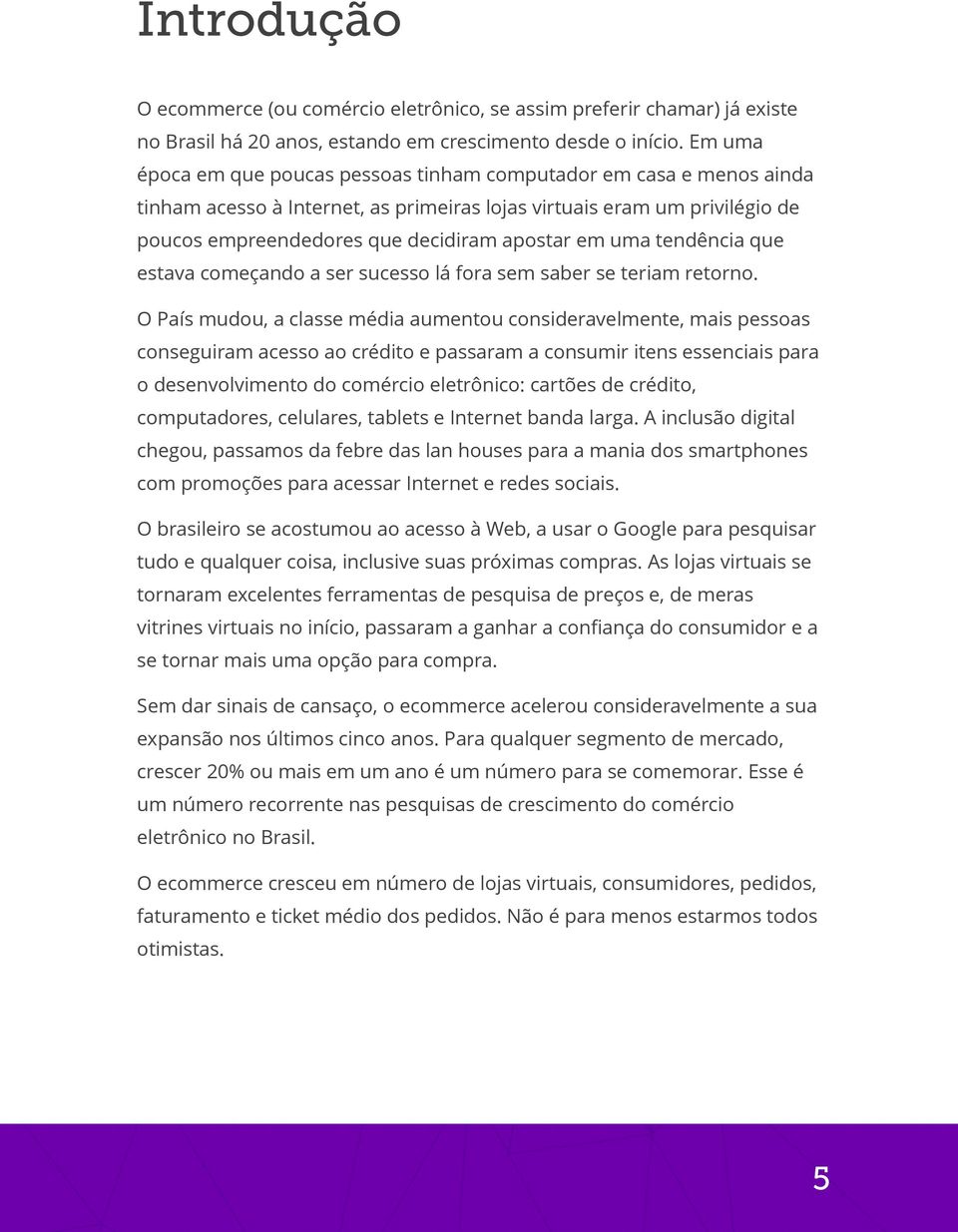 uma tendência que estava começando a ser sucesso lá fora sem saber se teriam retorno.