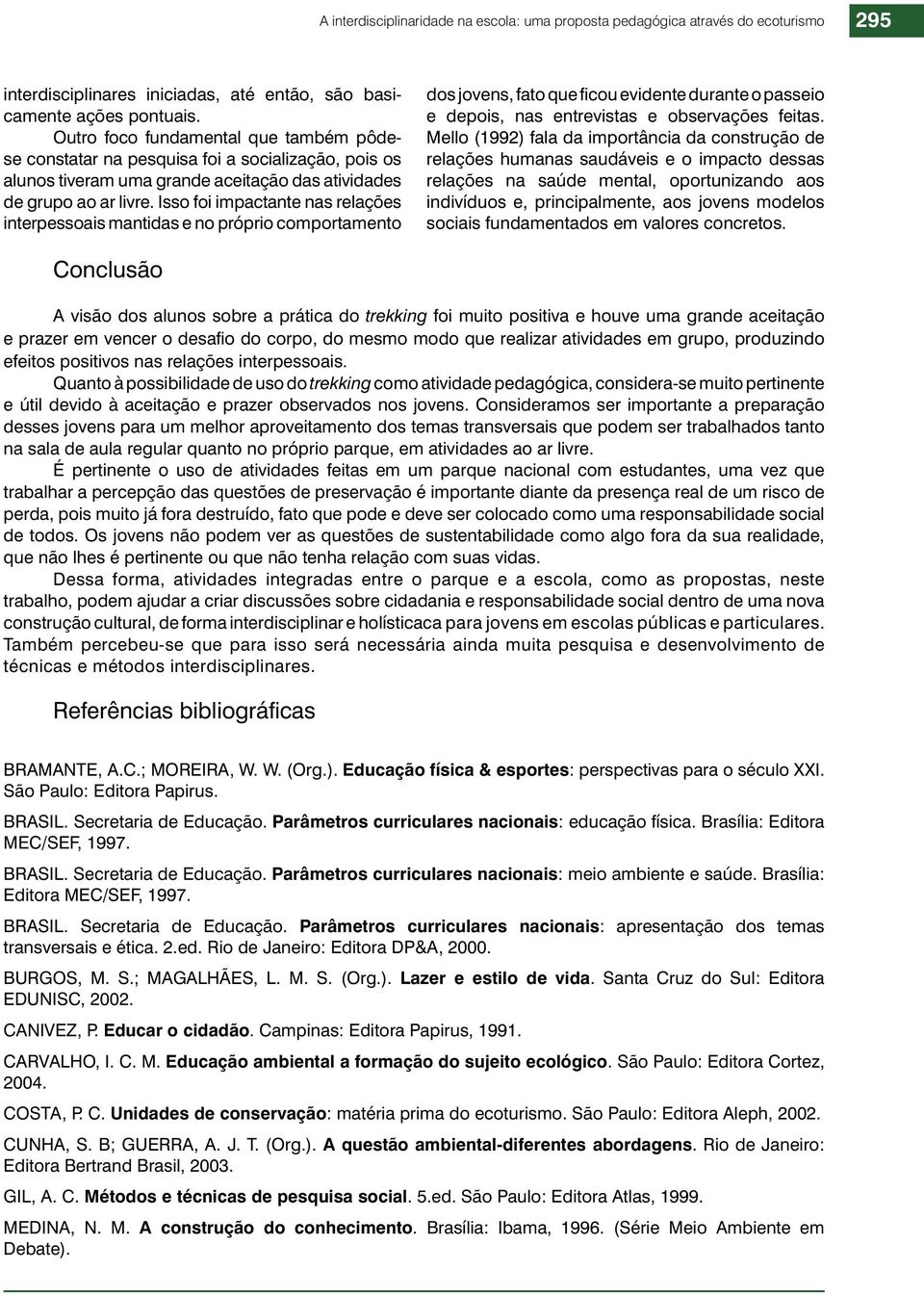 Isso foi impactante nas relações interpessoais mantidas e no próprio comportamento dos jovens, fato que ficou evidente durante o passeio e depois, nas entrevistas e observações feitas.