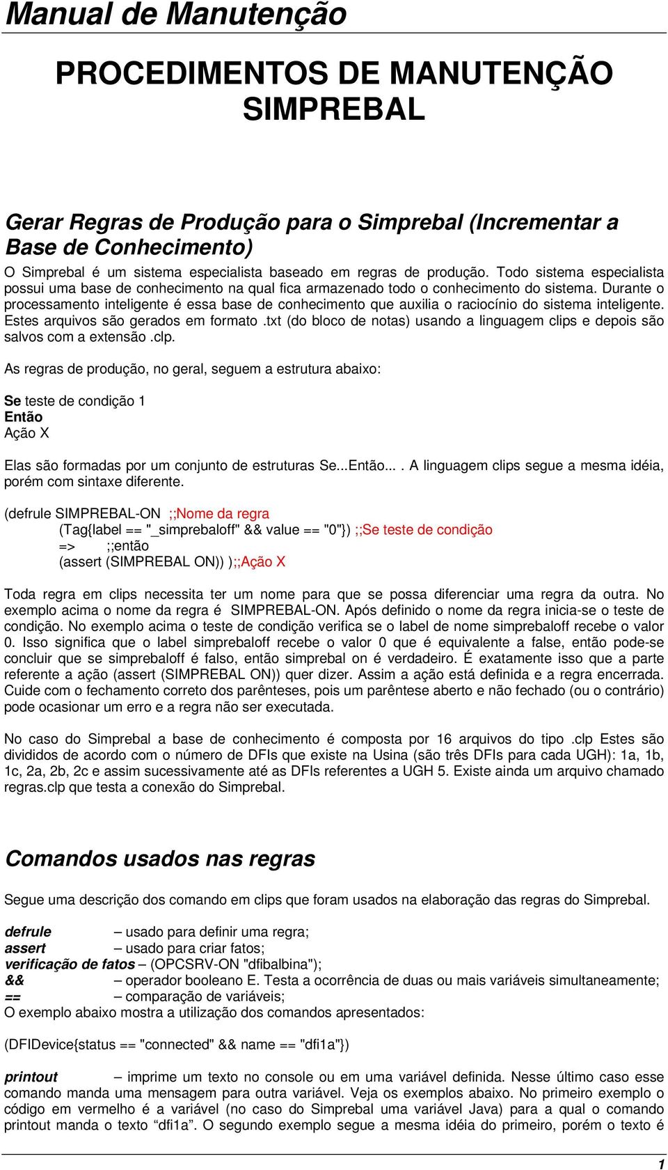 Durante o processamento inteligente é essa base de conhecimento que auxilia o raciocínio do sistema inteligente. Estes arquivos são gerados em formato.