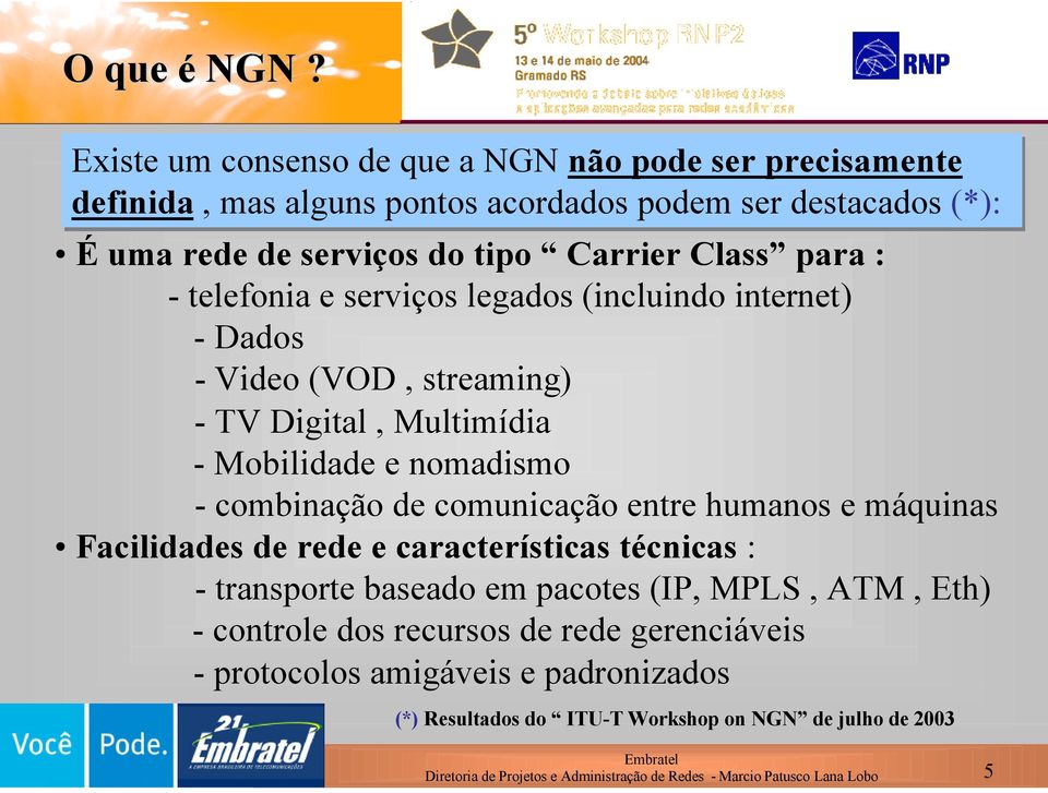 : - telefonia e serviços legados (incluindo internet) - Dados - Video (VOD, streaming) - TV Digital, Multimídia - Mobilidade e nomadismo - combinação de comunicação entre