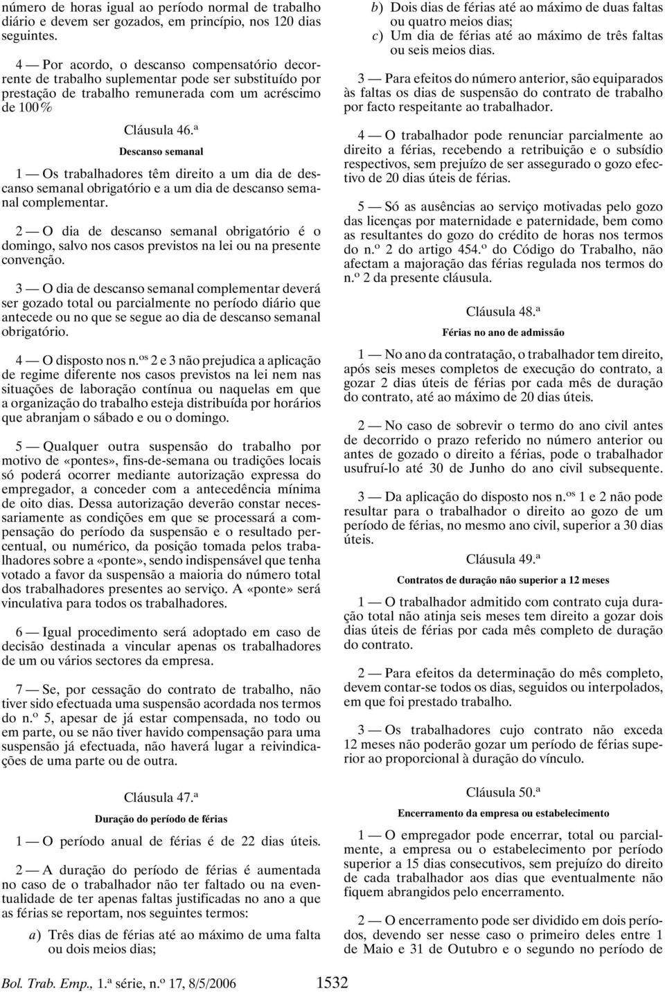 a Descanso semanal 1 Os trabalhadores têm direito a um dia de descanso semanal obrigatório e a um dia de descanso semanal complementar.